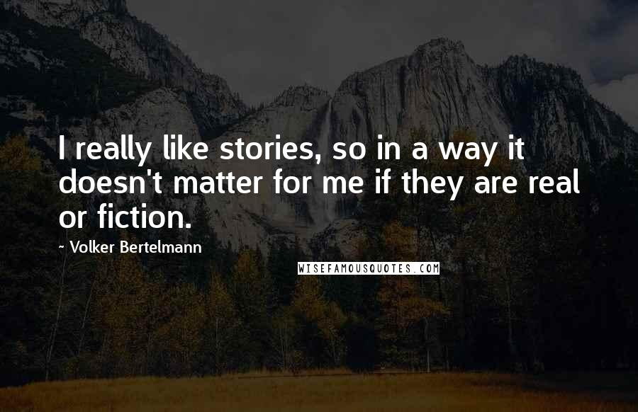 Volker Bertelmann Quotes: I really like stories, so in a way it doesn't matter for me if they are real or fiction.