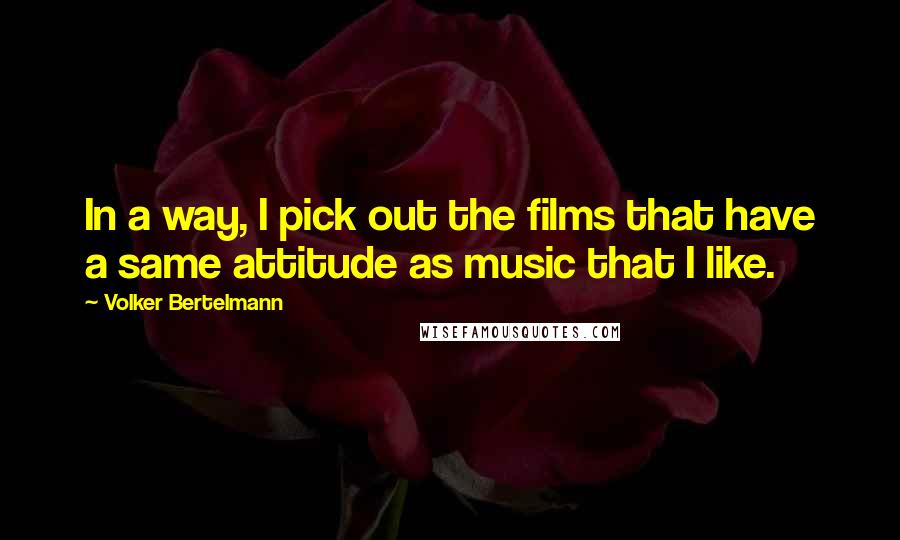 Volker Bertelmann Quotes: In a way, I pick out the films that have a same attitude as music that I like.