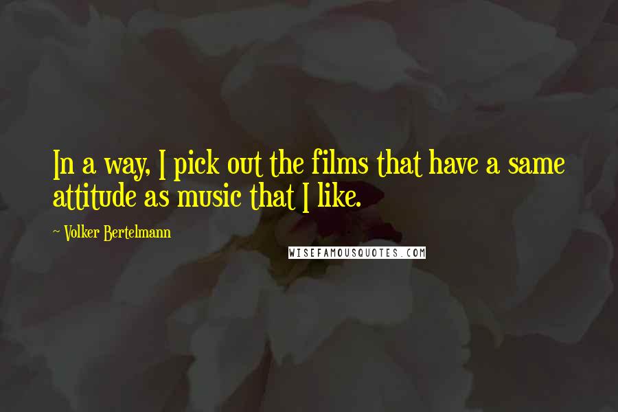 Volker Bertelmann Quotes: In a way, I pick out the films that have a same attitude as music that I like.