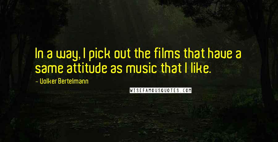 Volker Bertelmann Quotes: In a way, I pick out the films that have a same attitude as music that I like.