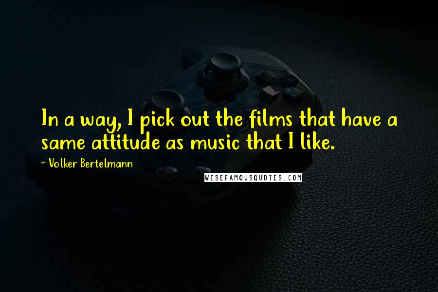 Volker Bertelmann Quotes: In a way, I pick out the films that have a same attitude as music that I like.