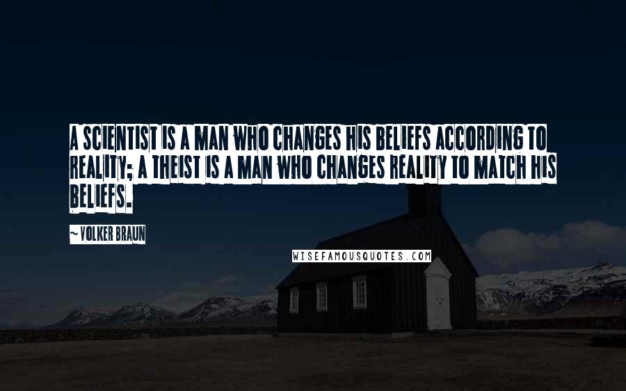 Volker Braun Quotes: A scientist is a man who changes his beliefs according to reality; a theist is a man who changes reality to match his beliefs.