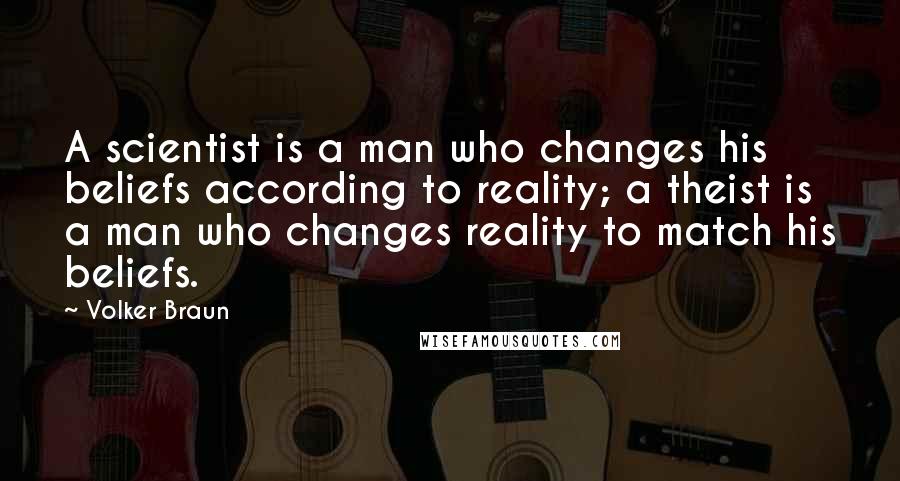 Volker Braun Quotes: A scientist is a man who changes his beliefs according to reality; a theist is a man who changes reality to match his beliefs.