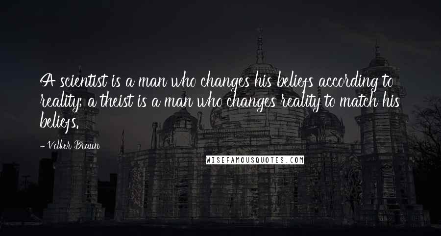 Volker Braun Quotes: A scientist is a man who changes his beliefs according to reality; a theist is a man who changes reality to match his beliefs.