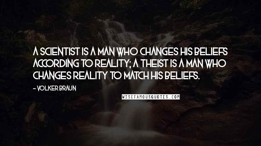 Volker Braun Quotes: A scientist is a man who changes his beliefs according to reality; a theist is a man who changes reality to match his beliefs.