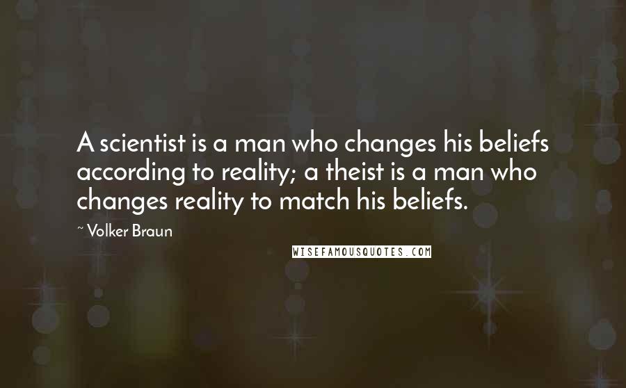 Volker Braun Quotes: A scientist is a man who changes his beliefs according to reality; a theist is a man who changes reality to match his beliefs.
