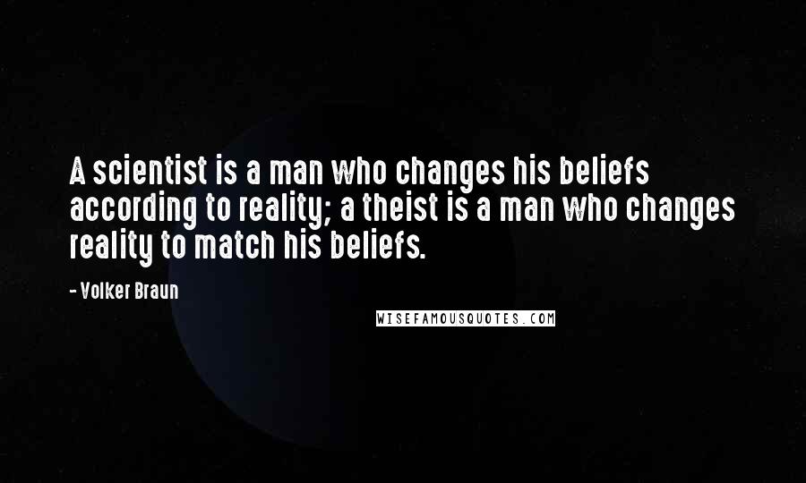 Volker Braun Quotes: A scientist is a man who changes his beliefs according to reality; a theist is a man who changes reality to match his beliefs.