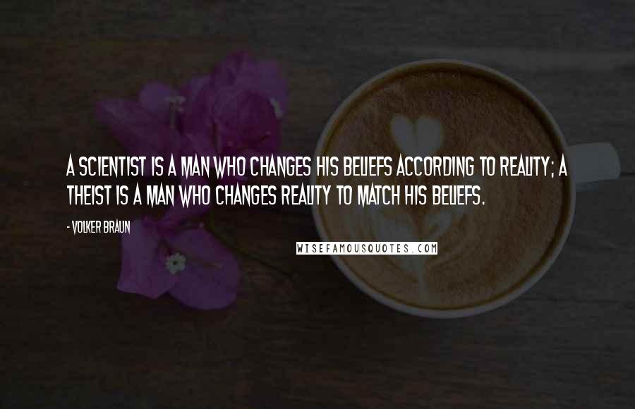 Volker Braun Quotes: A scientist is a man who changes his beliefs according to reality; a theist is a man who changes reality to match his beliefs.