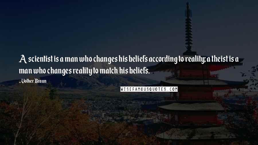 Volker Braun Quotes: A scientist is a man who changes his beliefs according to reality; a theist is a man who changes reality to match his beliefs.