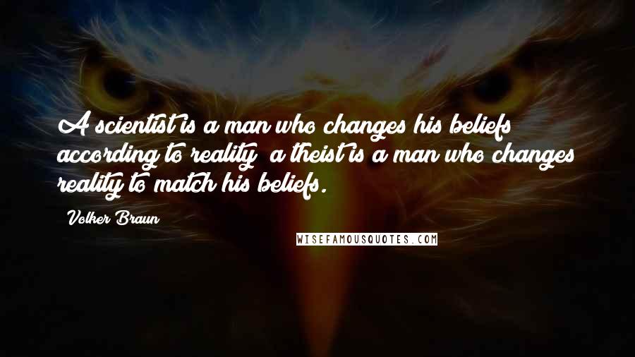 Volker Braun Quotes: A scientist is a man who changes his beliefs according to reality; a theist is a man who changes reality to match his beliefs.