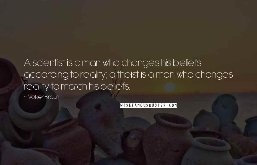 Volker Braun Quotes: A scientist is a man who changes his beliefs according to reality; a theist is a man who changes reality to match his beliefs.