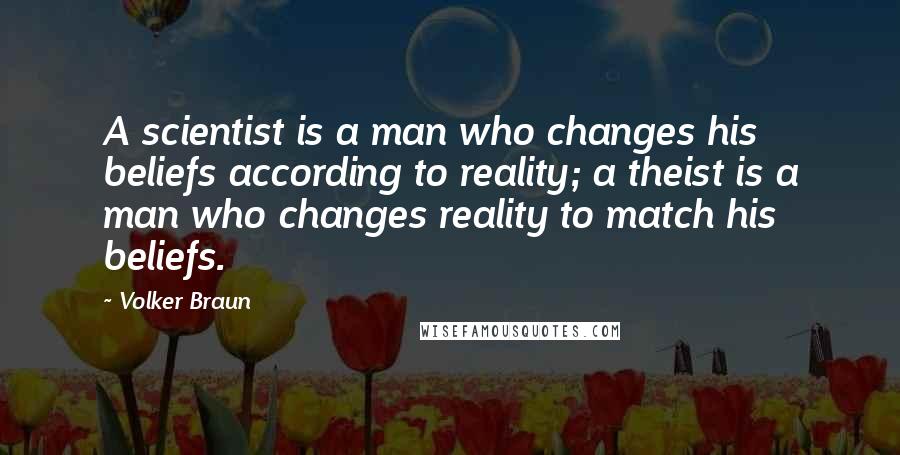 Volker Braun Quotes: A scientist is a man who changes his beliefs according to reality; a theist is a man who changes reality to match his beliefs.