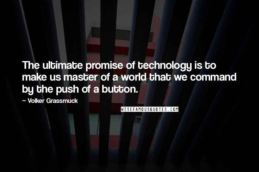 Volker Grassmuck Quotes: The ultimate promise of technology is to make us master of a world that we command by the push of a button.