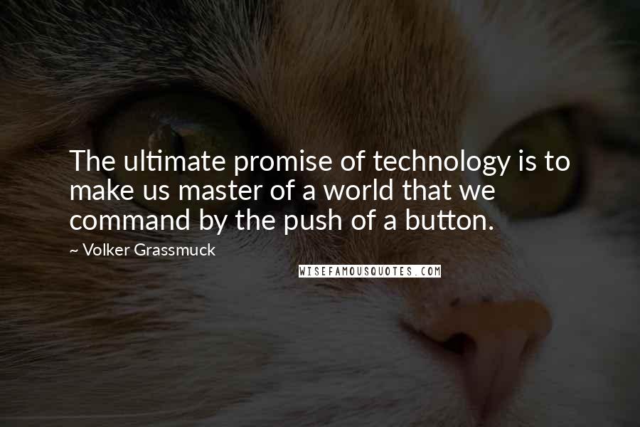 Volker Grassmuck Quotes: The ultimate promise of technology is to make us master of a world that we command by the push of a button.