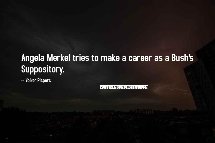 Volker Pispers Quotes: Angela Merkel tries to make a career as a Bush's Suppository.