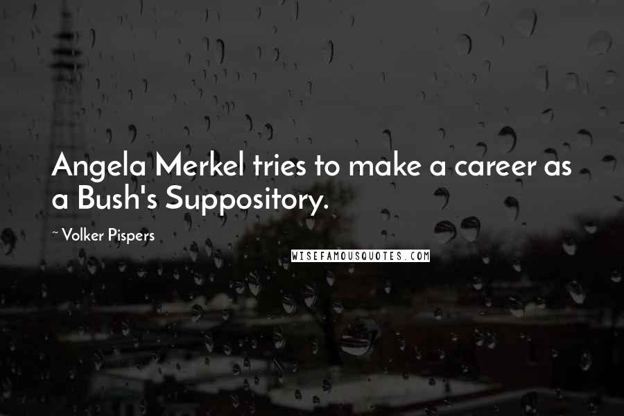 Volker Pispers Quotes: Angela Merkel tries to make a career as a Bush's Suppository.