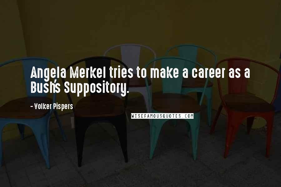 Volker Pispers Quotes: Angela Merkel tries to make a career as a Bush's Suppository.