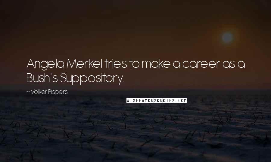 Volker Pispers Quotes: Angela Merkel tries to make a career as a Bush's Suppository.