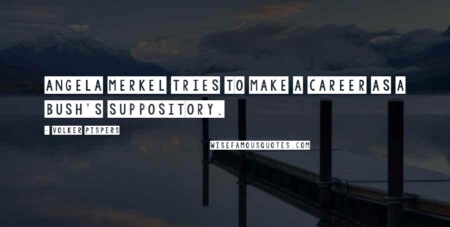 Volker Pispers Quotes: Angela Merkel tries to make a career as a Bush's Suppository.