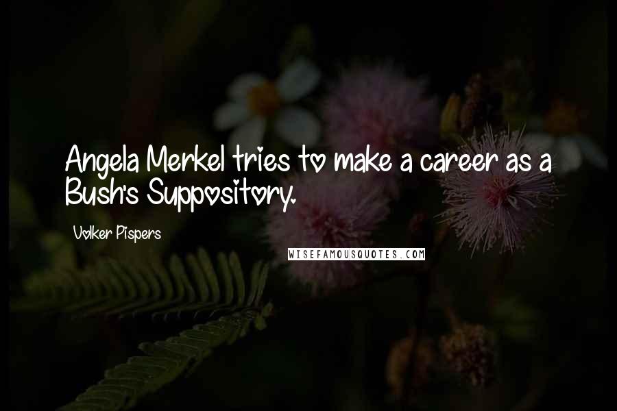 Volker Pispers Quotes: Angela Merkel tries to make a career as a Bush's Suppository.