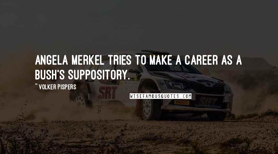 Volker Pispers Quotes: Angela Merkel tries to make a career as a Bush's Suppository.