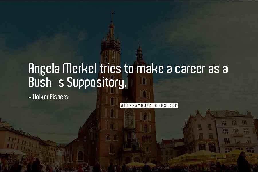 Volker Pispers Quotes: Angela Merkel tries to make a career as a Bush's Suppository.