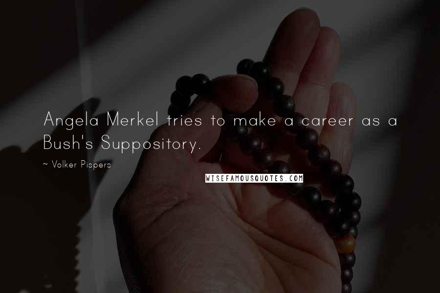 Volker Pispers Quotes: Angela Merkel tries to make a career as a Bush's Suppository.