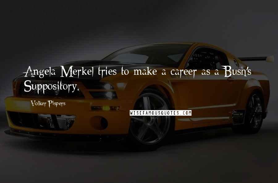 Volker Pispers Quotes: Angela Merkel tries to make a career as a Bush's Suppository.