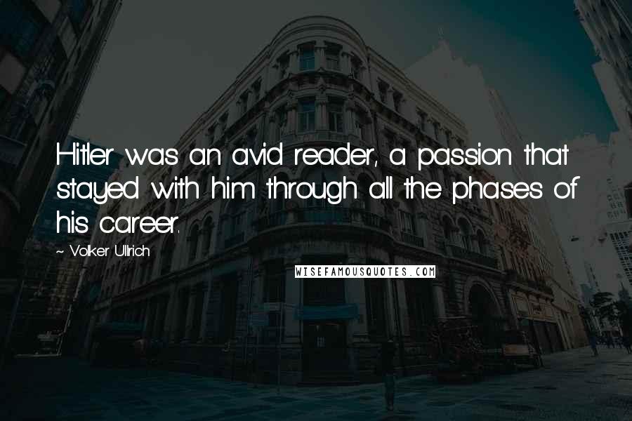 Volker Ullrich Quotes: Hitler was an avid reader, a passion that stayed with him through all the phases of his career.