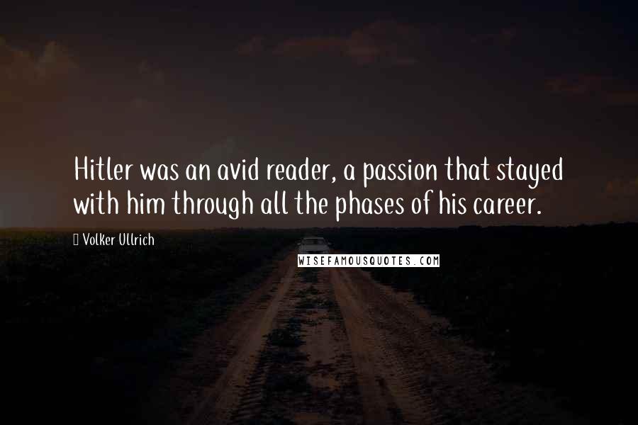 Volker Ullrich Quotes: Hitler was an avid reader, a passion that stayed with him through all the phases of his career.