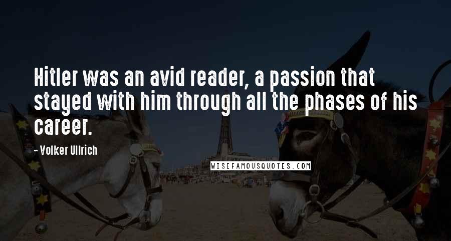 Volker Ullrich Quotes: Hitler was an avid reader, a passion that stayed with him through all the phases of his career.