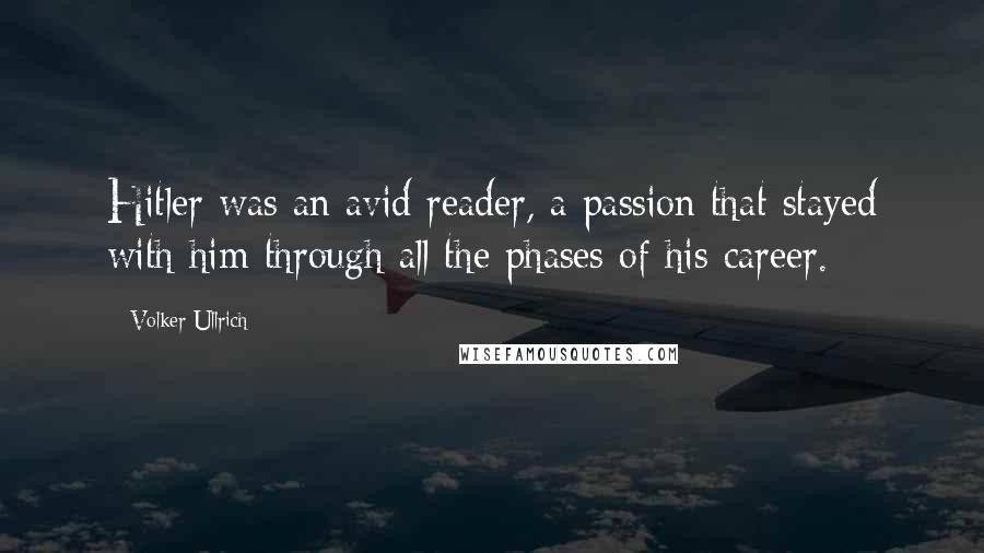 Volker Ullrich Quotes: Hitler was an avid reader, a passion that stayed with him through all the phases of his career.