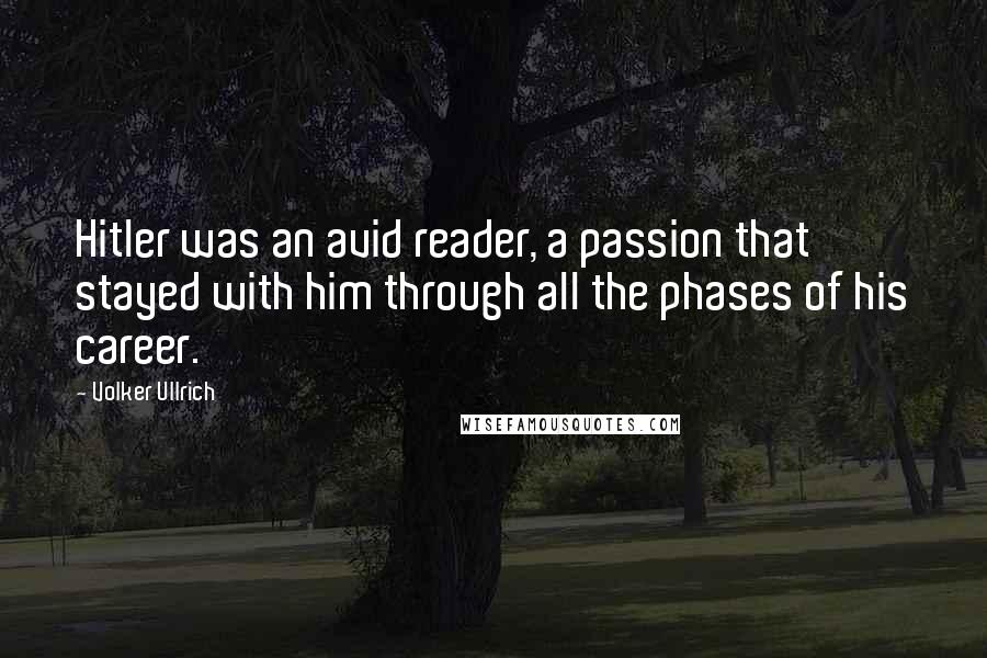 Volker Ullrich Quotes: Hitler was an avid reader, a passion that stayed with him through all the phases of his career.