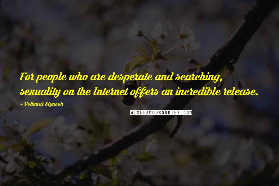 Volkmar Sigusch Quotes: For people who are desperate and searching, sexuality on the Internet offers an incredible release.