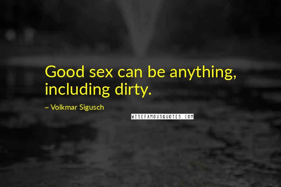 Volkmar Sigusch Quotes: Good sex can be anything, including dirty.