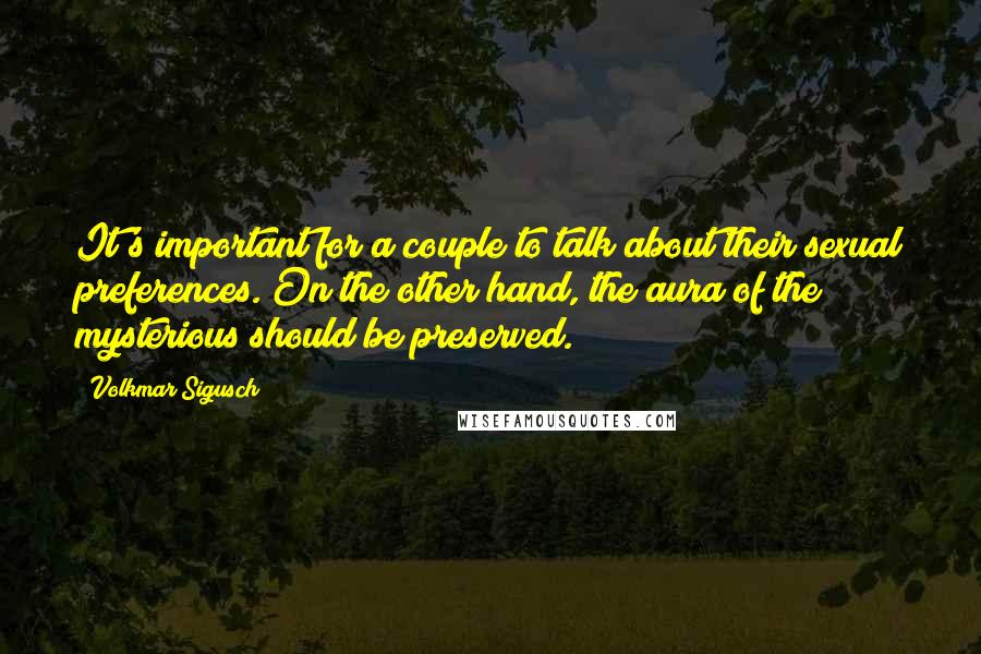 Volkmar Sigusch Quotes: It's important for a couple to talk about their sexual preferences. On the other hand, the aura of the mysterious should be preserved.