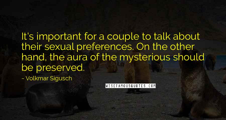 Volkmar Sigusch Quotes: It's important for a couple to talk about their sexual preferences. On the other hand, the aura of the mysterious should be preserved.