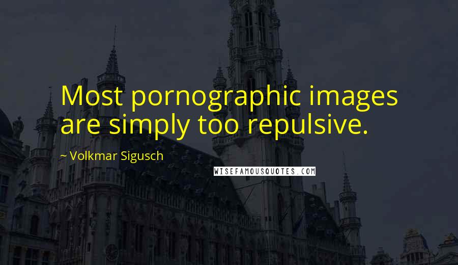 Volkmar Sigusch Quotes: Most pornographic images are simply too repulsive.