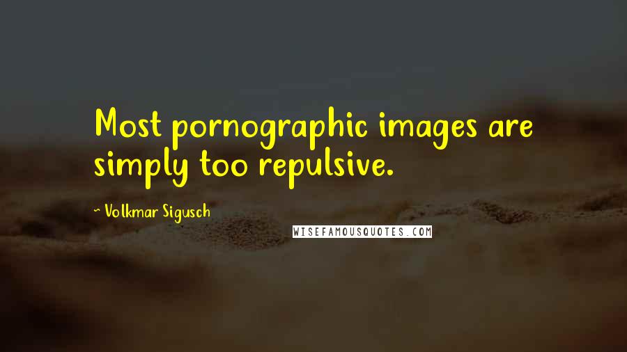 Volkmar Sigusch Quotes: Most pornographic images are simply too repulsive.