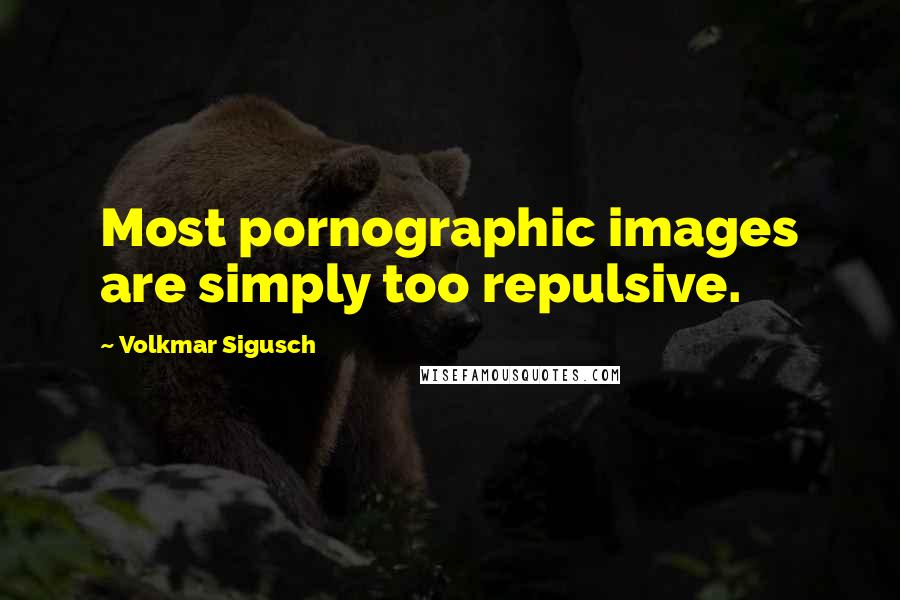 Volkmar Sigusch Quotes: Most pornographic images are simply too repulsive.