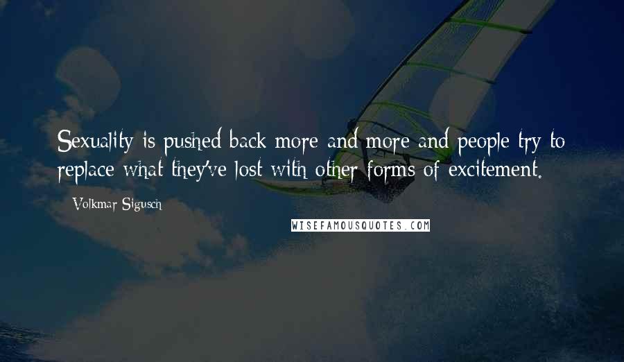 Volkmar Sigusch Quotes: Sexuality is pushed back more and more and people try to replace what they've lost with other forms of excitement.