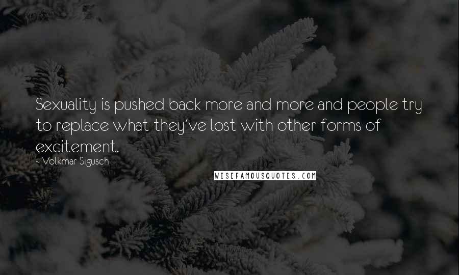 Volkmar Sigusch Quotes: Sexuality is pushed back more and more and people try to replace what they've lost with other forms of excitement.