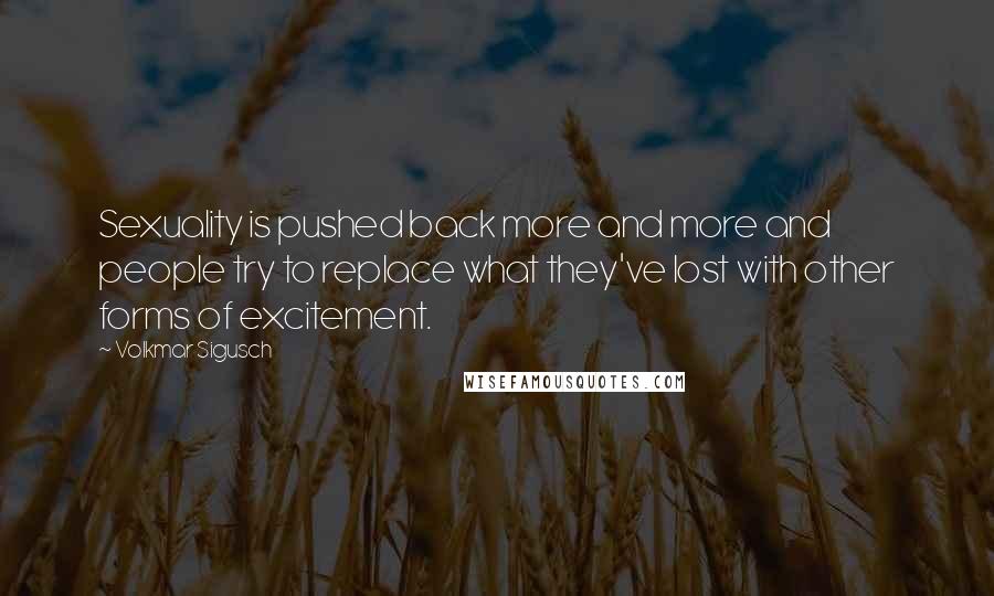 Volkmar Sigusch Quotes: Sexuality is pushed back more and more and people try to replace what they've lost with other forms of excitement.