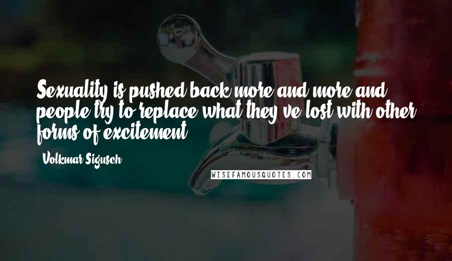 Volkmar Sigusch Quotes: Sexuality is pushed back more and more and people try to replace what they've lost with other forms of excitement.