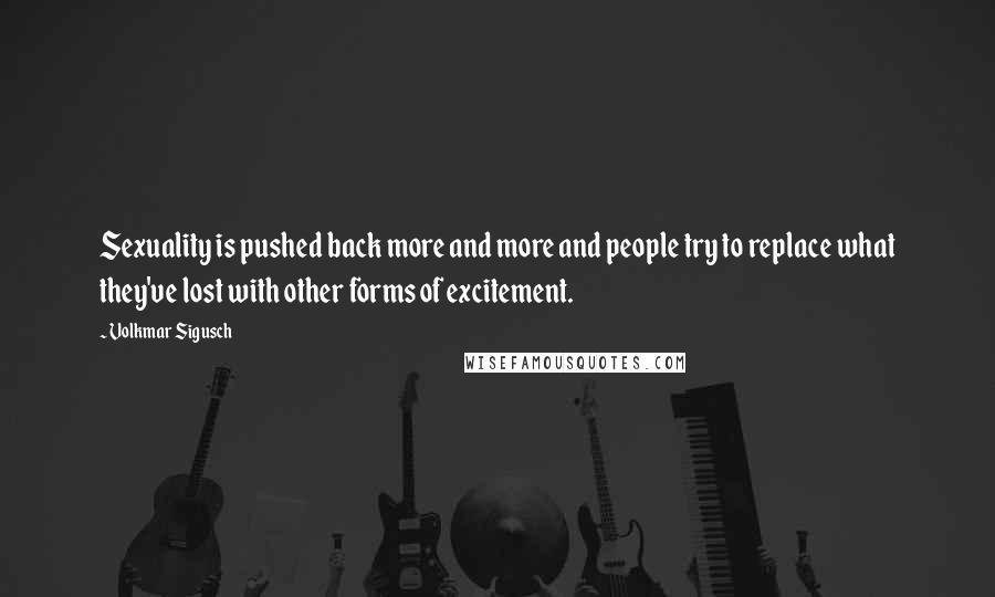 Volkmar Sigusch Quotes: Sexuality is pushed back more and more and people try to replace what they've lost with other forms of excitement.