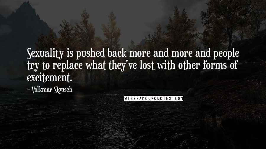 Volkmar Sigusch Quotes: Sexuality is pushed back more and more and people try to replace what they've lost with other forms of excitement.