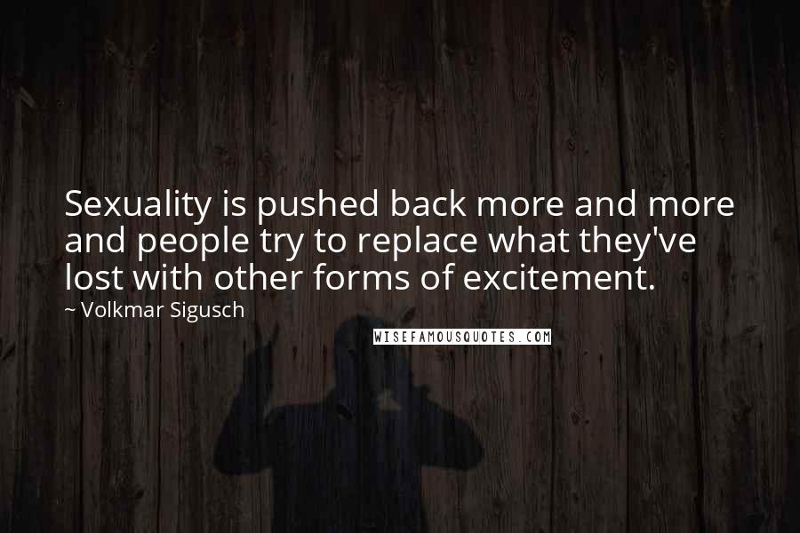 Volkmar Sigusch Quotes: Sexuality is pushed back more and more and people try to replace what they've lost with other forms of excitement.