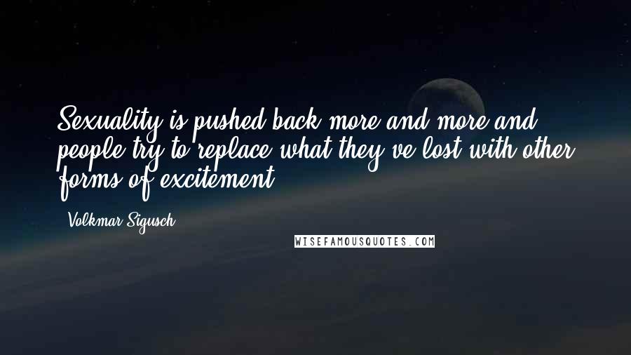 Volkmar Sigusch Quotes: Sexuality is pushed back more and more and people try to replace what they've lost with other forms of excitement.