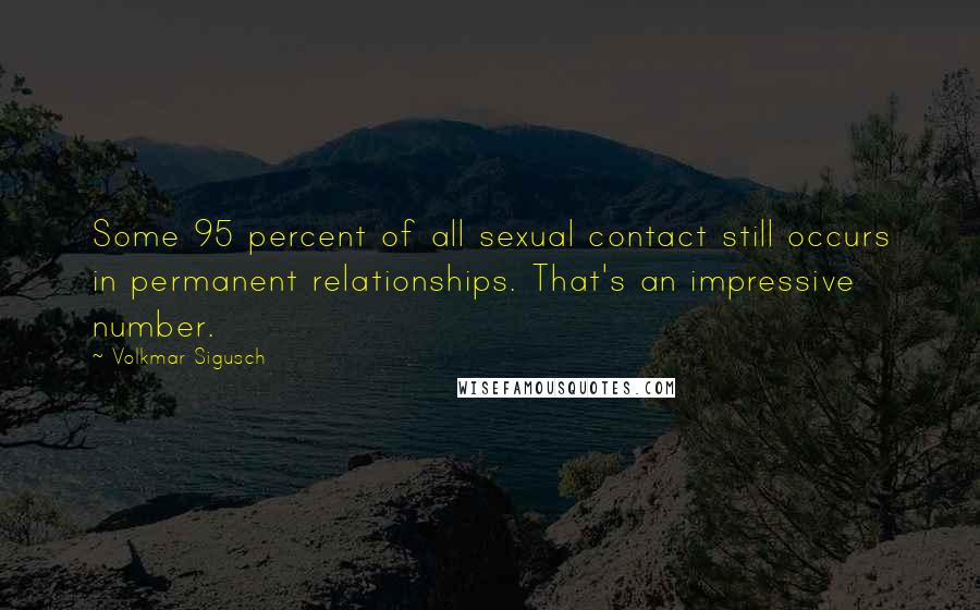 Volkmar Sigusch Quotes: Some 95 percent of all sexual contact still occurs in permanent relationships. That's an impressive number.