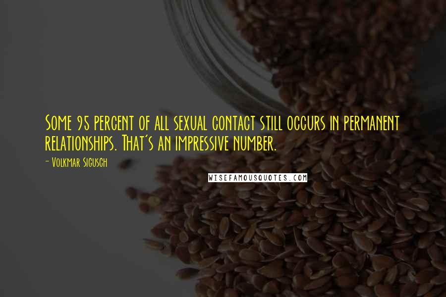 Volkmar Sigusch Quotes: Some 95 percent of all sexual contact still occurs in permanent relationships. That's an impressive number.